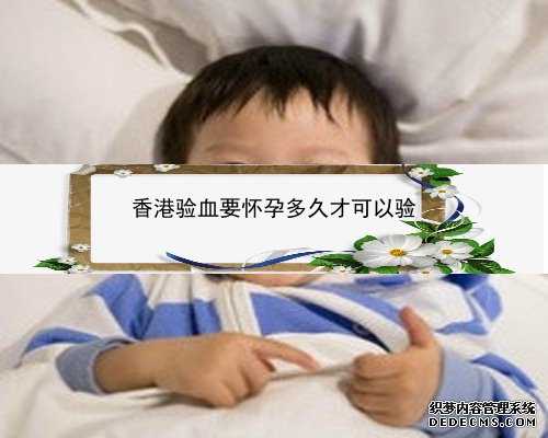 怀孕六周能到香港验血_有人半年内流产香港验血是y生出女儿吗_最具权威的验血