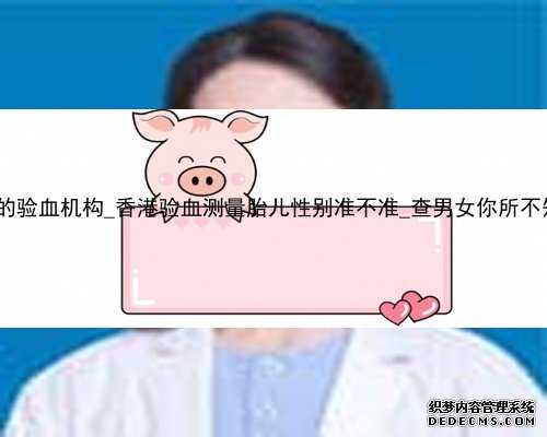 香港不准的验血机构_香港验血测量胎儿性别准不准_查男女你所不知道的事!